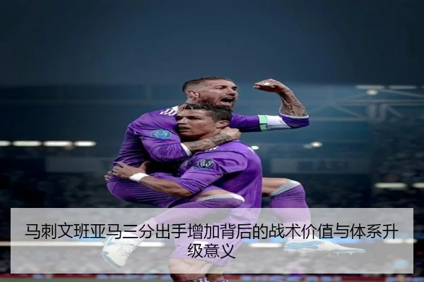 马刺文班亚马三分出手增加背后的战术价值与体系升级意义