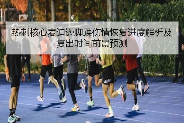 热刺核心麦迪逊脚踝伤情恢复进度解析及复出时间前景预测