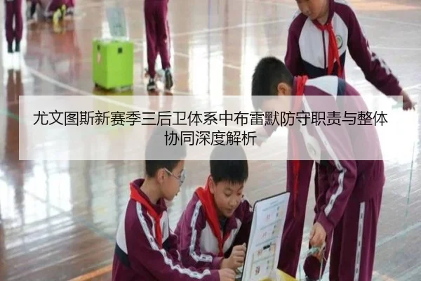 尤文图斯新赛季三后卫体系中布雷默防守职责与整体协同深度解析
