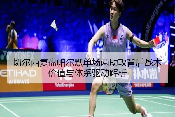切尔西复盘帕尔默单场两助攻背后战术价值与体系驱动解析