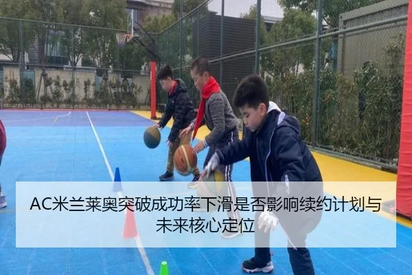 AC米兰莱奥突破成功率下滑是否影响续约计划与未来核心定位