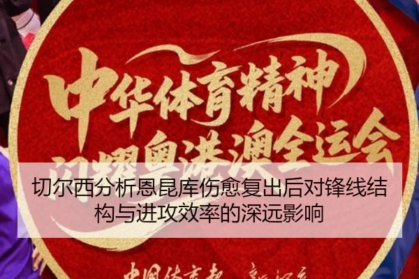 切尔西分析恩昆库伤愈复出后对锋线结构与进攻效率的深远影响