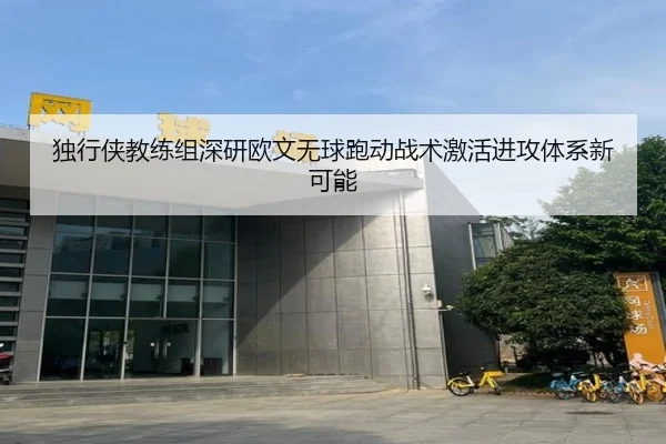 独行侠教练组深研欧文无球跑动战术激活进攻体系新可能