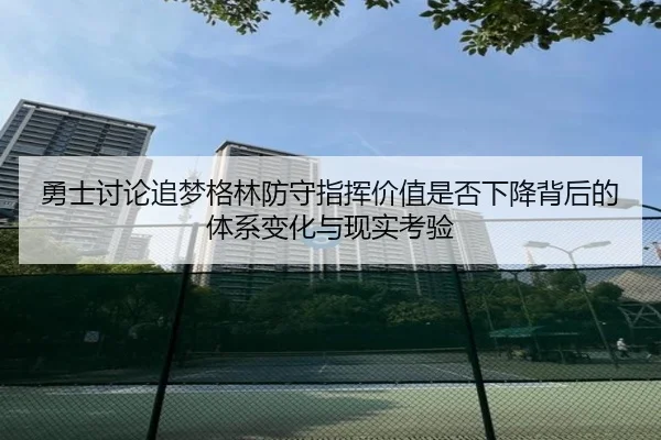 勇士讨论追梦格林防守指挥价值是否下降背后的体系变化与现实考验