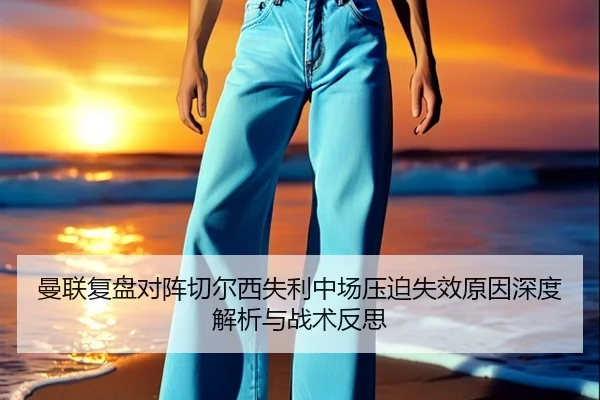 曼联复盘对阵切尔西失利中场压迫失效原因深度解析与战术反思