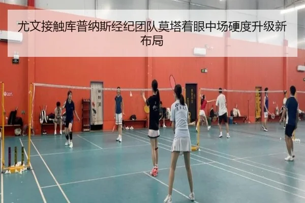 尤文接触库普纳斯经纪团队莫塔着眼中场硬度升级新布局