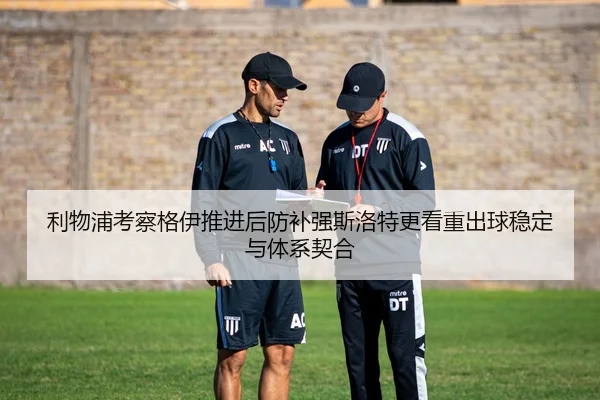 利物浦考察格伊推进后防补强斯洛特更看重出球稳定与体系契合